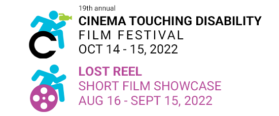 19th annual Cinema Touching Disability Film Festival & Short Film Competition Oct. 14 & 15, 2022. Lost Reel Short Film Showcase Aug. 16 - Sept. 15, 2022